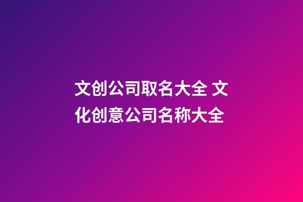 文创公司取名大全 文化创意公司名称大全